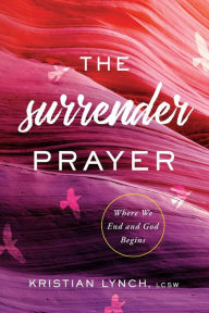 Title: The Surrender Prayer: Where We End and God Begins, Author: Kristian Lynch