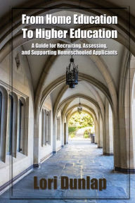 Title: From Home Education to Higher Education: A Guide for Recruiting, Assessing, and Supporting Homeschooled Applicants, Author: Sarah J Wilson