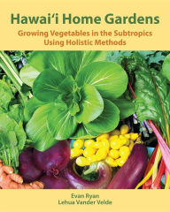 Title: Hawai'i Home Gardens: Growing Vegetables in the Subtropics Using Holistic Methods, Author: Evan Ryan