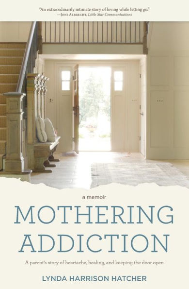 Mothering Addiction: A parent's story of heartache, healing, and keeping the door open