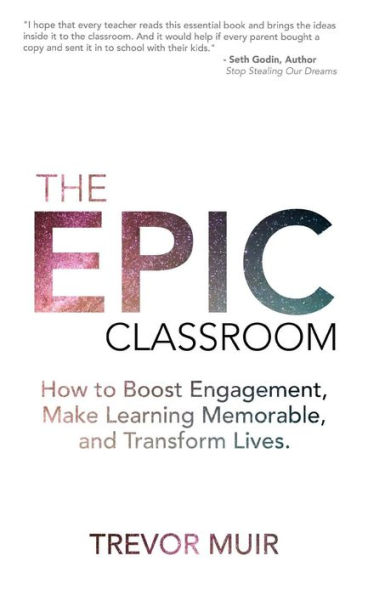 The Epic Classroom: How to Boost Engagement, Make Learning Memorable, and Transform Lives