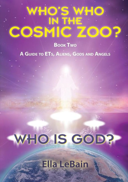 Who Is God? Book Two: A Guide to ETs, Aliens, Gods & Angels