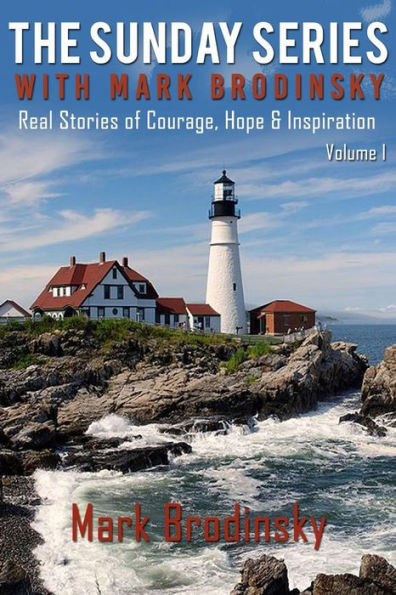 The Sunday Series with Mark Brodinsky: Real Stories of Courage, Hope & Inspiration, Volume 1