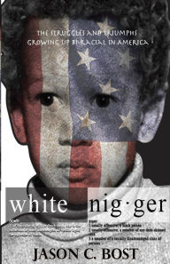 Title: White Nigger: The Struggles and Triumphs Growing Up Bi-Racial in America, Author: Jason Bost