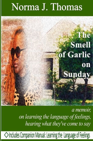 The Smell of Garlic on Sunday: a memoir, on learning the language of feelings, hearing what they've come to say