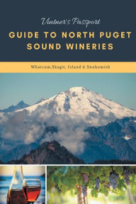 Title: Vintners Passport Guide to North Puget Sound Wineries: Whatcom, Skagit, Island & Snohomish, Author: Pascal Bessette