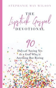 Title: The Lipstick Gospel Devotional: 90 Days of Saying Yes to a God Who Is Anything But Boring, Author: Stephanie May Wilson