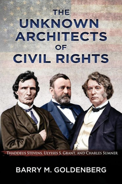 The Unknown Architects of Civil Rights: Thaddeus Stevens, Ulysses S. Grant, and Charles Sumner