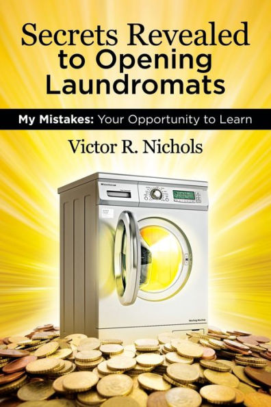 Secrets Revealed to Opening Laundromats: My Mistakes: Your Opportunity to Learn