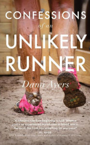 Title: Confessions of an Unlikely Runner: A Guide to Racing and Obstacle Courses for the Averagely Fit and Halfway Dedicated, Author: Dana Ayers