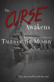 Title: The Curse Awakens: Sir Arthur Conan Doyle's Tales of the Mummy, Author: Arthur Conan Doyle