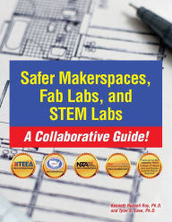 Title: Safer Makerspaces, Fab Labs, and STEM Labs: A Collaborative Guide!:, Author: Ph. D. Kenneth Roy