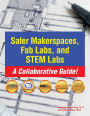 Safer Makerspaces, Fab Labs, and STEM Labs: A Collaborative Guide!: