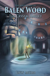 Title: The Adventures of Balen Wood: The Crystal Amulet, Author: Gavin McCord