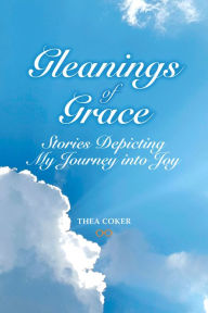 Title: Gleanings of Grace: Stories Depicting My Journey Into Joy, Author: Retrotech