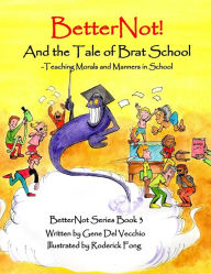 Title: BetterNot! And the Tale of Brat School: Teaching Morals and Manners in School, Author: Gene Del Vecchio