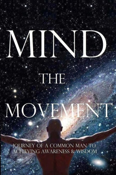 Mind, the Movement: Journey of a common man to achieving awareness and wisdom