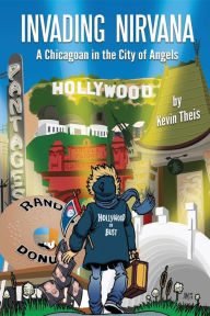 Title: Invading Nirvana: a Chicagoan in the City of Angels, Author: Kevin Theis