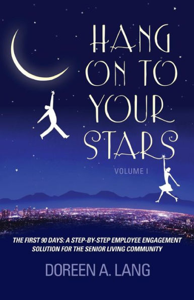 Hang on to Your Stars: The First 90 Days: A Step-By-Step Employee Engagement Solution for the Senior Living Community