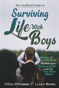 Title: The Unofficial Guide to Surviving Life With Boys: Hilarious & Heartwarming Stories About Raising Boys From The Boymom Squad, Author: Lyndee Brown