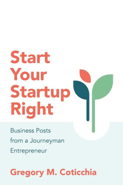 Start Your Startup Right: Business Posts from a Journeyman Entrepreneur