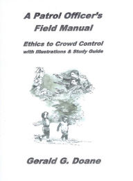 Title: A Patrol Officer's Field Manual: Ethics to Crowd Control, Author: Gerald G Doane