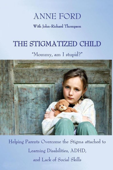 The Stigmatized Child: "Mommy, am I stupid?" Helping Parents Overcome the Stigma attached to Learning Disabilities, ADHD, and Lack of Social Skills