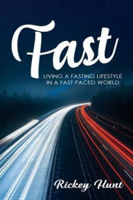 Title: Fast: Living a Fasted Lifestyle in a Fast Paced World, Author: Rickey Hunt