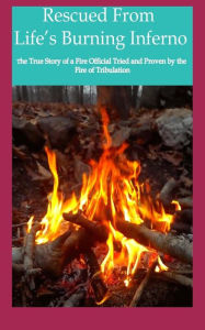 Title: Rescued from Life's Burning Inferno: The True Story of a Fire Official Tried and Proven by the Fire of Tribulation, Author: Roderick B Jolivette