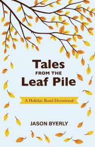 Title: Tales from the Leaf Pile: A Holiday Road Devotional, Author: Jason Byerly