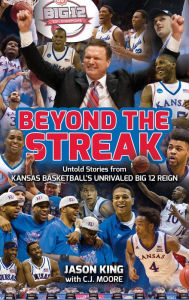 Title: Beyond the Streak: Untold Stories from Kansas Basketball's Unrivaled Big 12 Reign, Author: Jason King