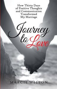 Title: Journey to Love: How Thirty Days of Positive Thoughts and Communication Transformed My Marriage, Author: Ramanta