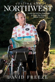 Title: Cycling the Northwest: A solo trip from the West Coast to Green Bay, through Bigfoot country, Author: David Freeze