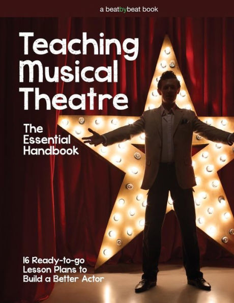 Teaching Musical Theatre: The Essential Handbook: 16 Ready-to-Go Lesson Plans to Build a Better Actor