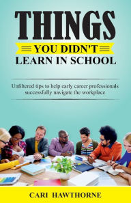 Title: Things You Didn't Learn In School: Unfiltered tips to help early career professionals successfully navigate the workplace, Author: Mony Lasa Masy