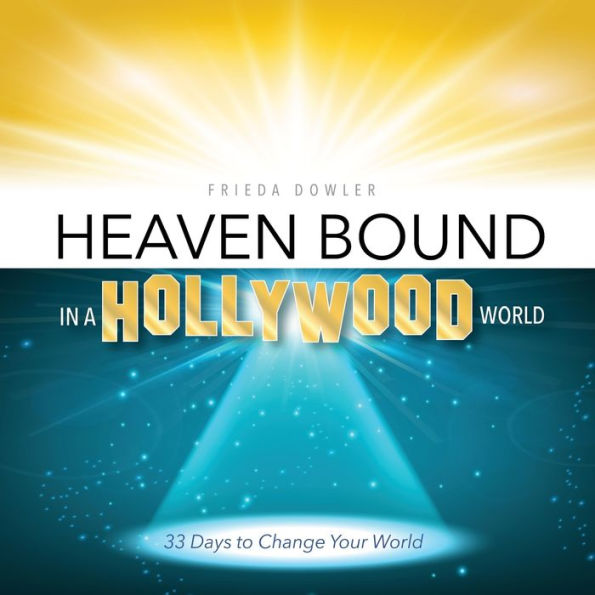 Heaven Bound in a Hollywood World: 33 Days to Change Your World