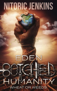 Title: Eden Botched Humanity: Wheat or Weeds, Author: Nitoric Jenkins