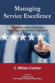 Title: Managing Service Excellence: The Ultimate Guide to Building and Maintaining a Customer-Centric Organization, Author: C William Crutcher