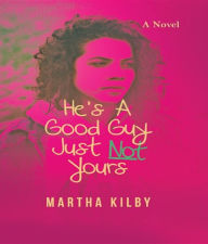 Title: He's a Good Guy, Just Not Yours, Author: Martha Kilby