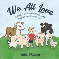 Title: We All Love: A Book for Compassionate Little Vegans and Vegetarians, Author: Julie Hausen