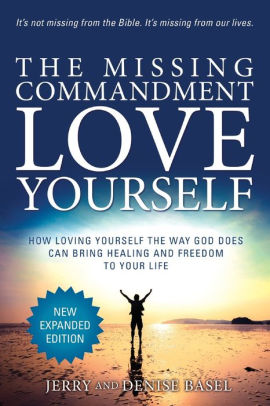 The Missing Commandment Love Yourself New Expanded 18 Edition How Loving Yourself The Way God Does Can Bring Healing And Freedom To Your Life By Jerry And Denise Basel Paperback Barnes