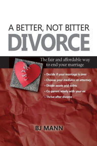 Title: A Better, Not Bitter Divorce: The Fair and Affordable Way to End Your Marriage, Author: Bj Mann