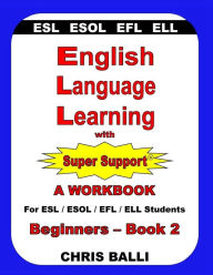 Title: English Language Learning with Super Support: Beginners - Book 2: A WORKBOOK For ESL / ESOL / EFL / ELL Students, Author: Chris Balli
