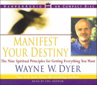 Title: Manifest Your Destiny: The Nine Spiritual Principles for Getting Everything You Want, Author: Wayne W. Dyer