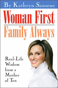 Title: Woman First, Family Always: Real-Life Wisdom from a Mother of Ten, Author: Kathryn Sansone