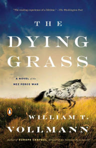 Title: The Dying Grass: A Novel of the Nez Perce War, Author: William T. Vollmann