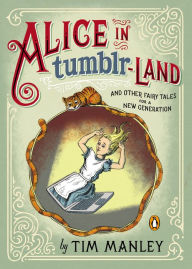 Title: Alice in Tumblr-land: And Other Fairy Tales for a New Generation, Author: Tim Manley