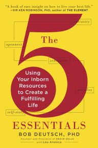 Title: The 5 Essentials: Using Your Inborn Resources to Create a Fulfilling Life, Author: Bob Deutsch Ph.D.