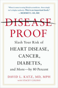 Title: Disease-Proof: Slash Your Risk of Heart Disease, Cancer, Diabetes, and More--by 80 Percent, Author: David L. Katz M.D.