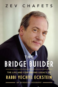Title: The Bridge Builder: The Life and Continuing Legacy of Rabbi Yechiel Eckstein, Author: Zev Chafets